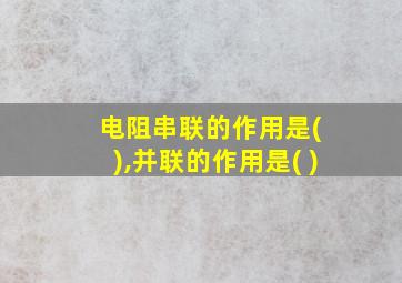 电阻串联的作用是( ),并联的作用是( )